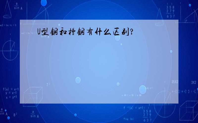 U型钢和槽钢有什么区别?