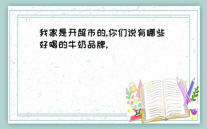 我家是开超市的,你们说有哪些好喝的牛奶品牌,