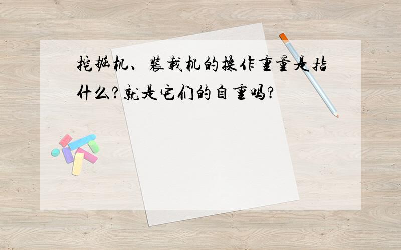 挖掘机、装载机的操作重量是指什么?就是它们的自重吗?