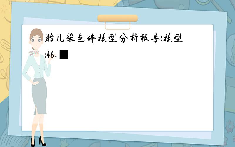 胎儿染色体核型分析报告：核型：46,■