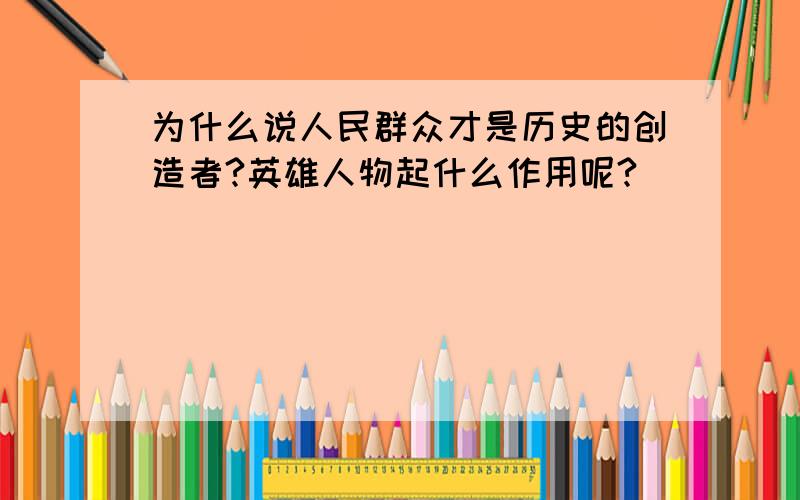 为什么说人民群众才是历史的创造者?英雄人物起什么作用呢?