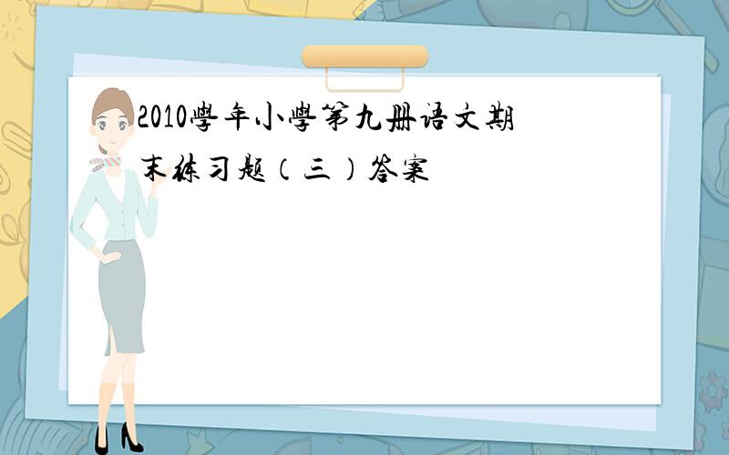 2010学年小学第九册语文期末练习题（三）答案