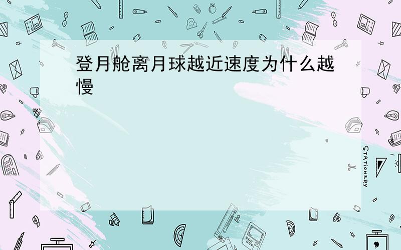 登月舱离月球越近速度为什么越慢