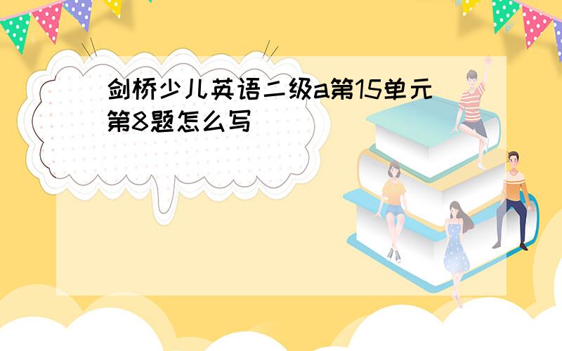 剑桥少儿英语二级a第15单元第8题怎么写