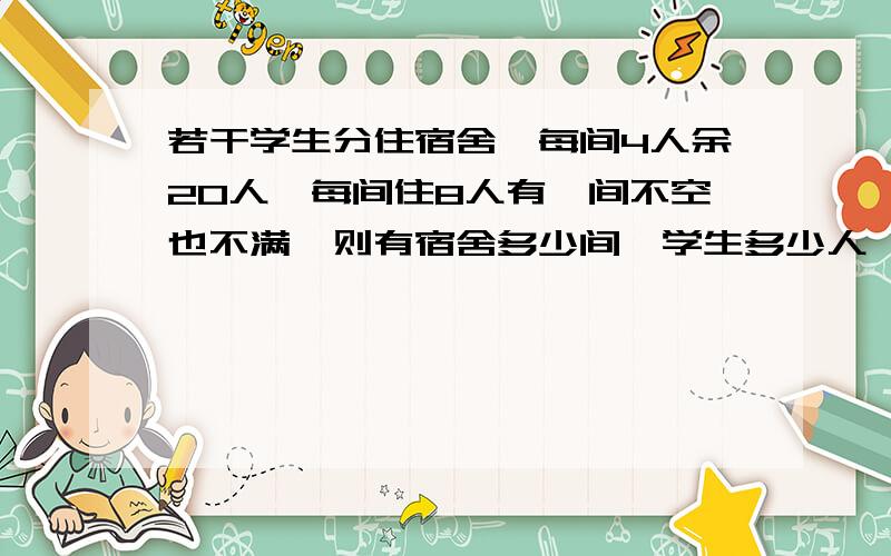 若干学生分住宿舍,每间4人余20人,每间住8人有一间不空也不满,则有宿舍多少间,学生多少人