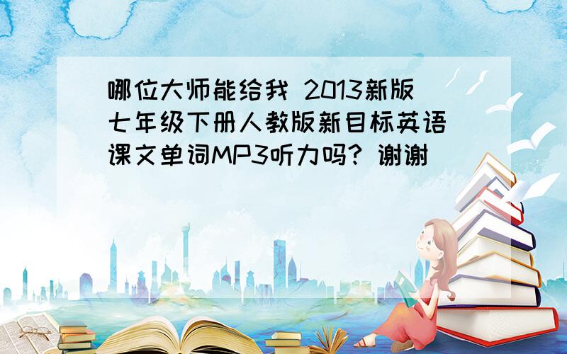 哪位大师能给我 2013新版七年级下册人教版新目标英语 课文单词MP3听力吗? 谢谢