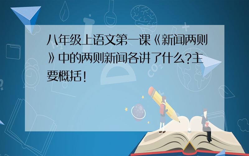 八年级上语文第一课《新闻两则》中的两则新闻各讲了什么?主要概括!