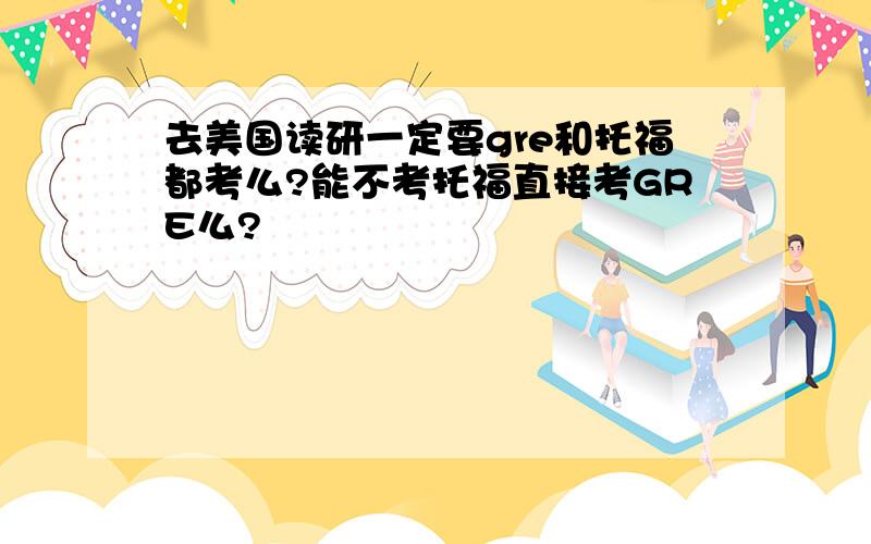 去美国读研一定要gre和托福都考么?能不考托福直接考GRE么?