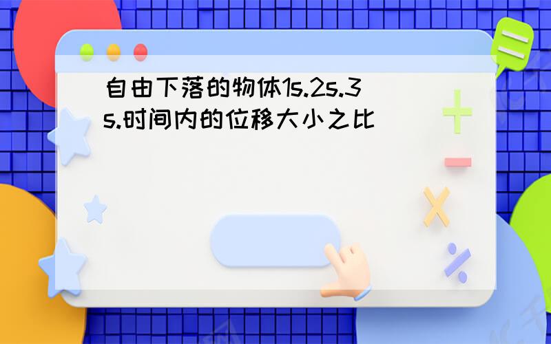 自由下落的物体1s.2s.3s.时间内的位移大小之比