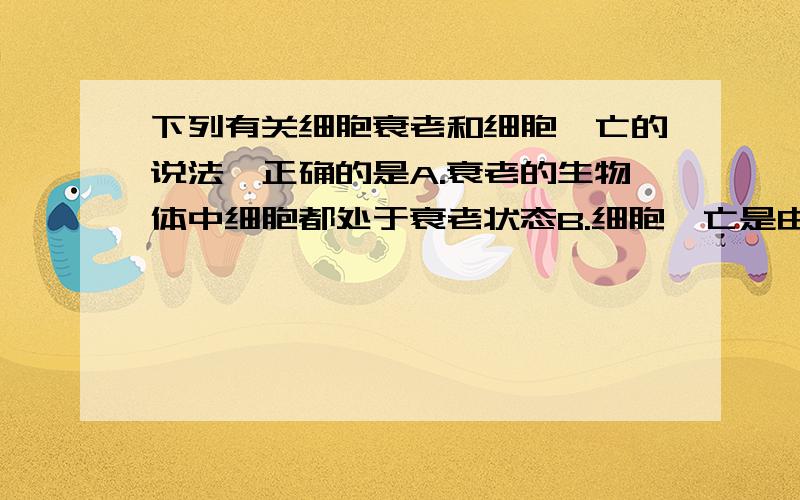 下列有关细胞衰老和细胞凋亡的说法,正确的是A.衰老的生物体中细胞都处于衰老状态B.细胞凋亡是由细胞内的基因所决定的C.细胞凋亡是细胞癌变的结果D.细胞凋亡是细胞死亡的同义词