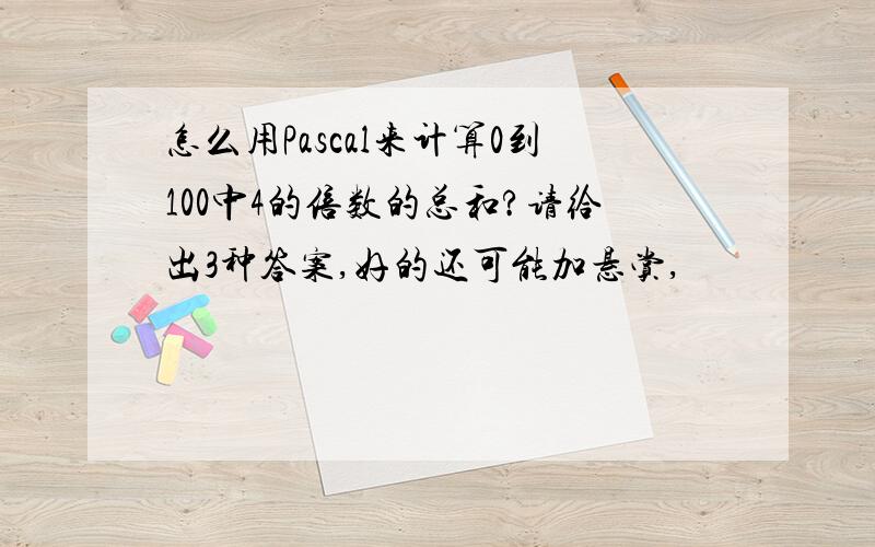 怎么用Pascal来计算0到100中4的倍数的总和?请给出3种答案,好的还可能加悬赏,