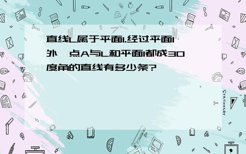 直线L属于平面1.经过平面1外一点A与L和平面1都成30度角的直线有多少条?