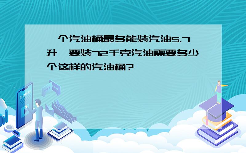 一个汽油桶最多能装汽油5.7升,要装72千克汽油需要多少个这样的汽油桶?