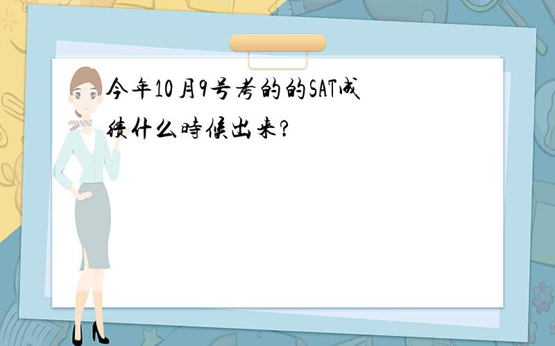 今年10月9号考的的SAT成绩什么时候出来?