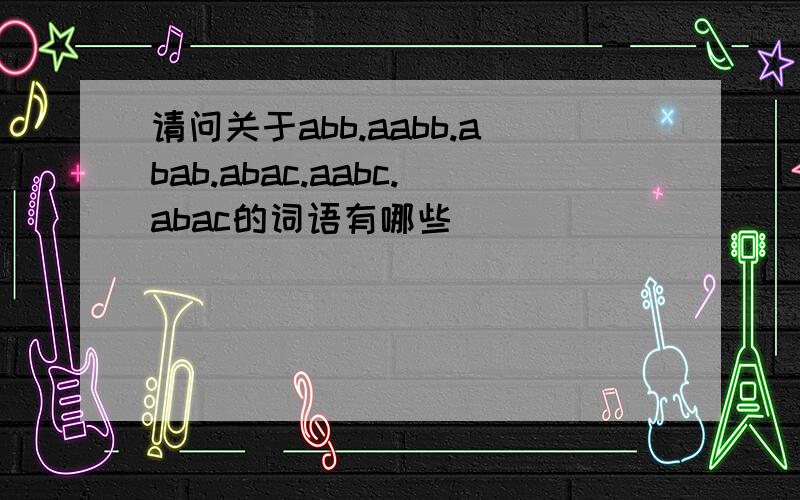 请问关于abb.aabb.abab.abac.aabc.abac的词语有哪些