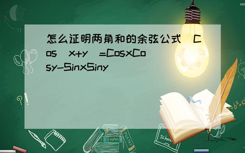 怎么证明两角和的余弦公式　Cos(x+y)=CosxCosy-SinxSiny