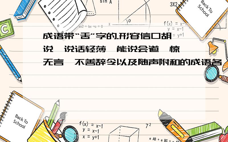 成语带“舌”字的.形容信口胡说,说话轻薄,能说会道,惊诧无言,不善辞令以及随声附和的成语各一个.