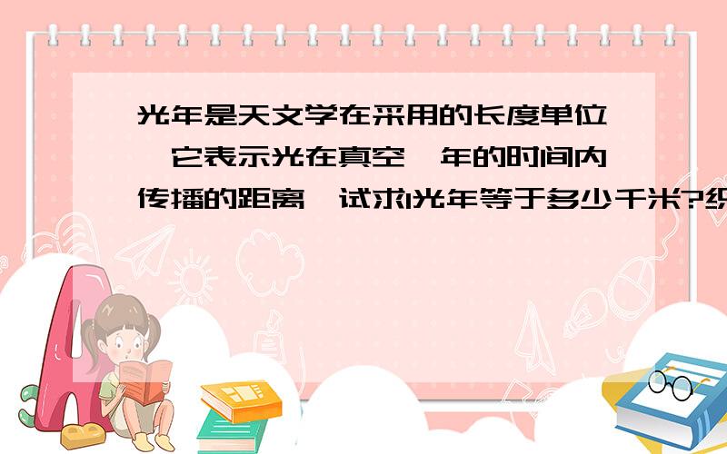 光年是天文学在采用的长度单位,它表示光在真空一年的时间内传播的距离,试求1光年等于多少千米?织女星离地球约27光年,织女星离地球有多少千米?