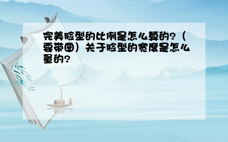 完美脸型的比例是怎么算的?（要带图）关于脸型的宽度是怎么量的?