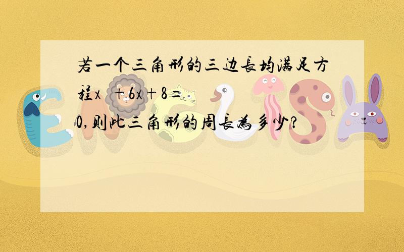 若一个三角形的三边长均满足方程x²+6x+8=0,则此三角形的周长为多少?