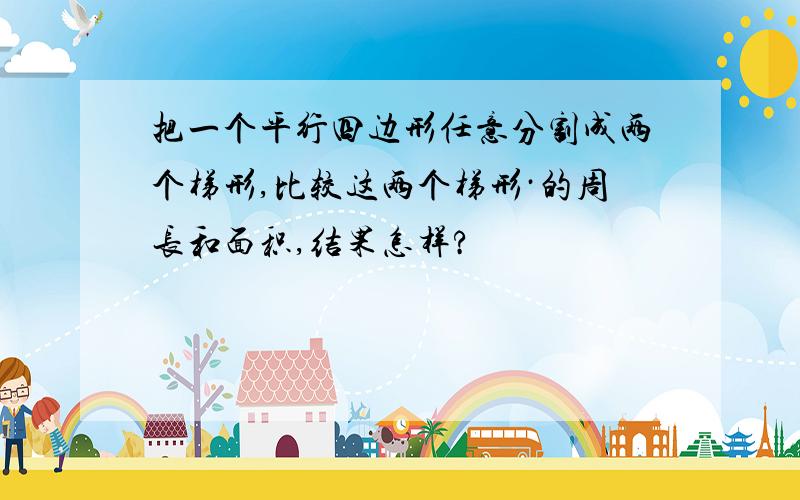 把一个平行四边形任意分割成两个梯形,比较这两个梯形·的周长和面积,结果怎样?