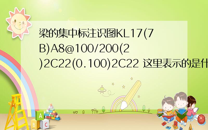 梁的集中标注识图KL17(7B)A8@100/200(2)2C22(0.100)2C22 这里表示的是什么啊