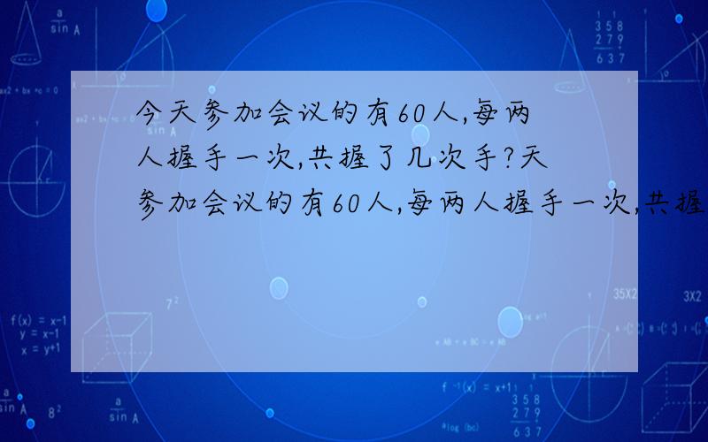 今天参加会议的有60人,每两人握手一次,共握了几次手?天参加会议的有60人,每两人握手一次,共握了几次手?这种题型有什么规律么?