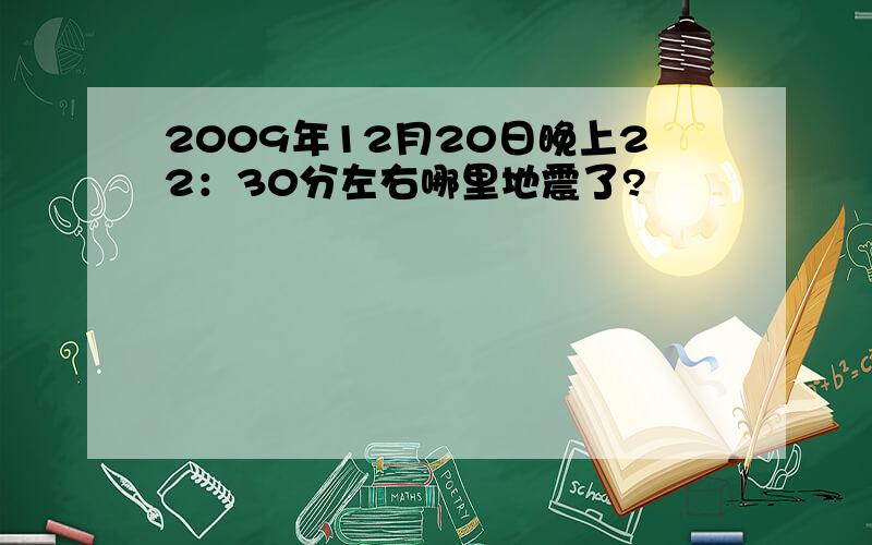 2009年12月20日晚上22：30分左右哪里地震了?