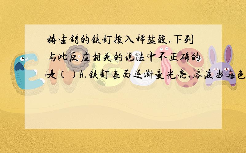 将生锈的铁钉投入稀盐酸,下列与此反应相关的说法中不正确的是（）A.铁钉表面逐渐变光亮,溶液由无色逐渐变为黄色B.铁钉的光亮处有气泡产生C.锈铁钉与酸发生的是置换反应D.可用铁钉区分