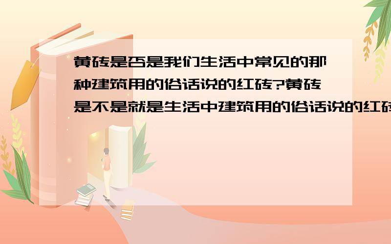 黄砖是否是我们生活中常见的那种建筑用的俗话说的红砖?黄砖是不是就是生活中建筑用的俗话说的红砖?