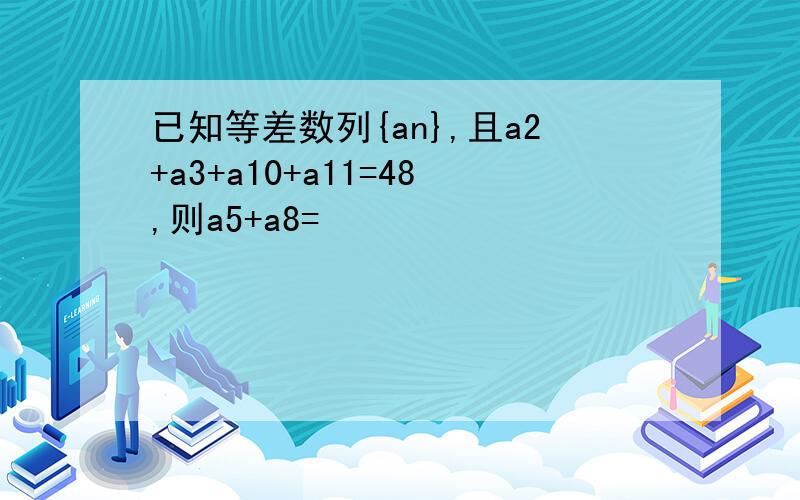 已知等差数列{an},且a2+a3+a10+a11=48,则a5+a8=