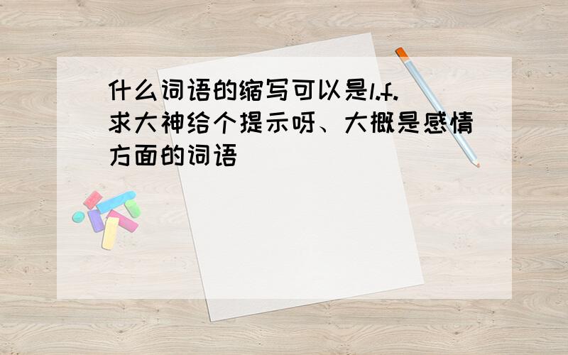 什么词语的缩写可以是l.f.求大神给个提示呀、大概是感情方面的词语