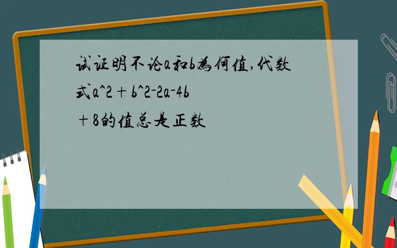 试证明不论a和b为何值,代数式a^2+b^2-2a-4b+8的值总是正数