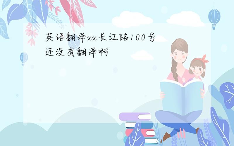 英语翻译xx长江路100号 还没有翻译啊