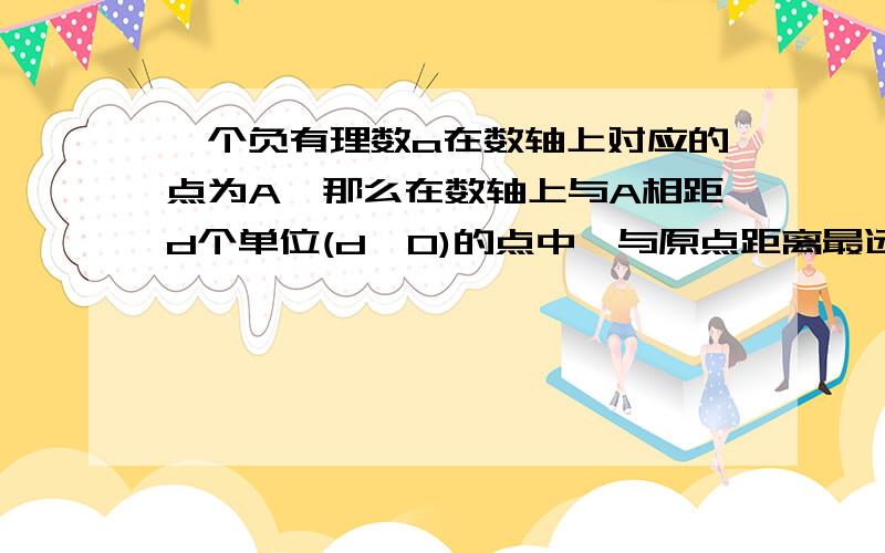 一个负有理数a在数轴上对应的点为A,那么在数轴上与A相距d个单位(d>0)的点中,与原点距离最远的点所对应的数