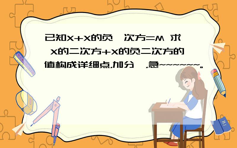 已知X+X的负一次方=M 求 X的二次方+X的负二次方的值构成详细点，加分  ，急~~~~~~。