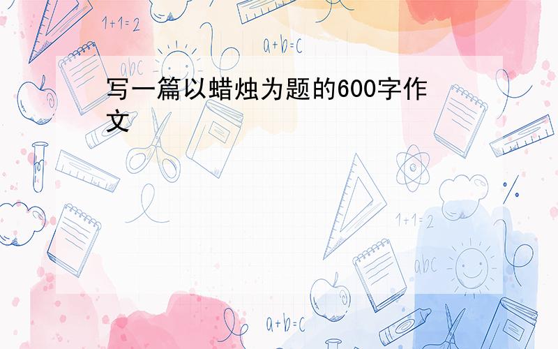 写一篇以蜡烛为题的600字作文