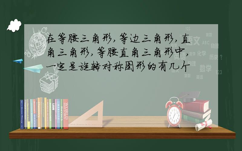 在等腰三角形,等边三角形,直角三角形,等腰直角三角形中,一定是旋转对称图形的有几个