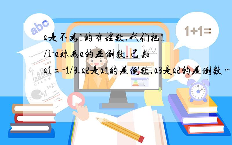 a是不为1的有理数,我们把1/1-a称为a的差倒数.已知a1=-1/3,a2是a1的差倒数,a3是a2的差倒数……以此类推.则a2012= ——————