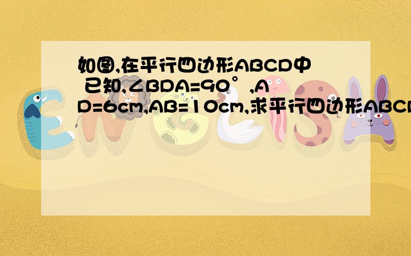 如图,在平行四边形ABCD中 已知,∠BDA=90°,AD=6cm,AB=10cm,求平行四边形ABCD的对角线的长