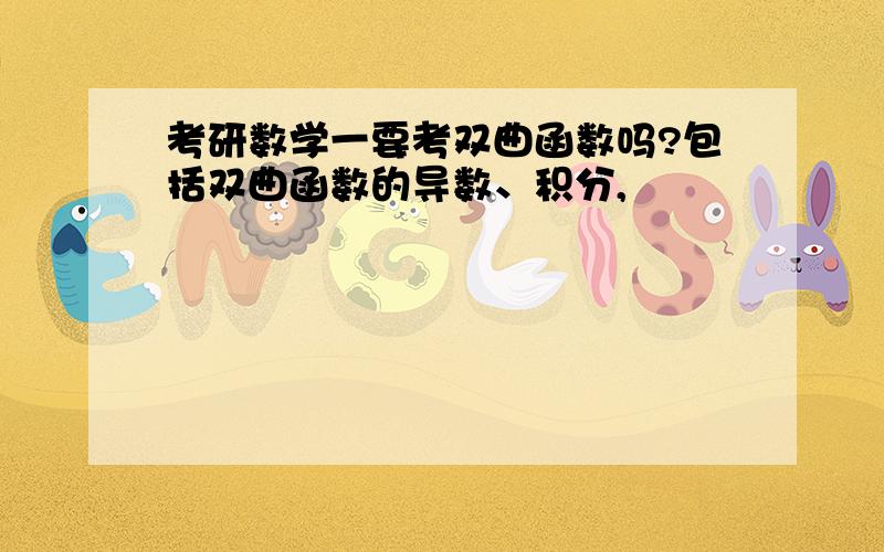 考研数学一要考双曲函数吗?包括双曲函数的导数、积分,