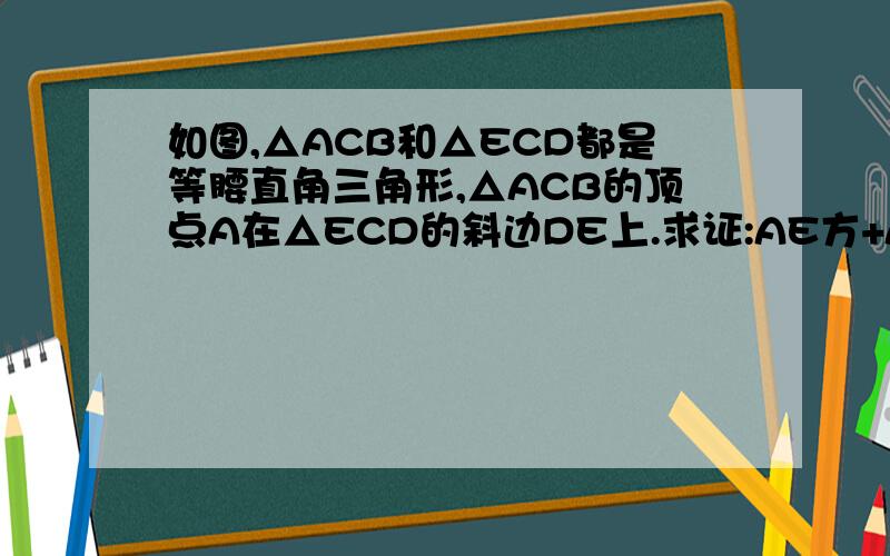 如图,△ACB和△ECD都是等腰直角三角形,△ACB的顶点A在△ECD的斜边DE上.求证:AE方+AD方=2AC方.