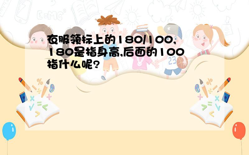 衣服领标上的180/100,180是指身高,后面的100指什么呢?