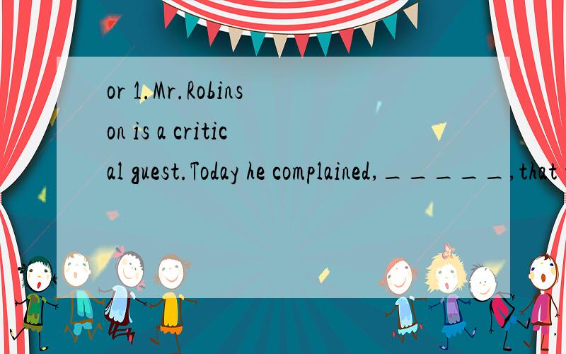 or 1.Mr.Robinson is a critical guest.Today he complained,_____,that the food is not good enough.A.on the other hand B.in additionC.among other things D.in other respects