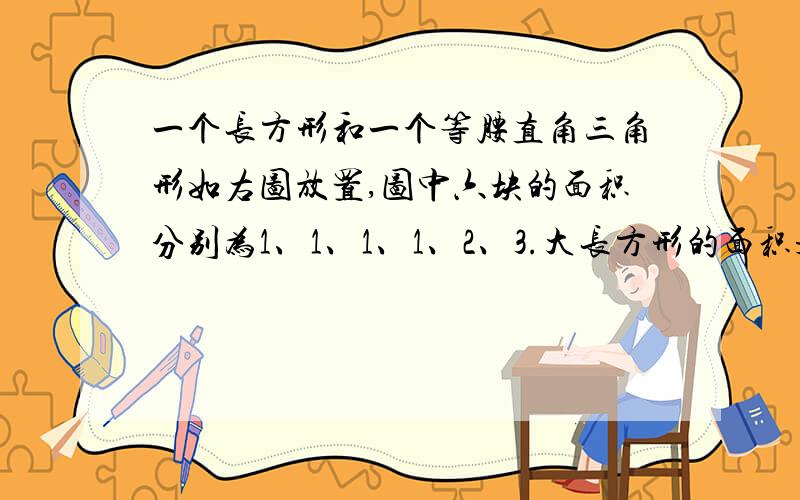 一个长方形和一个等腰直角三角形如右图放置,图中六块的面积分别为1、1、1、1、2、3.大长方形的面积是()?