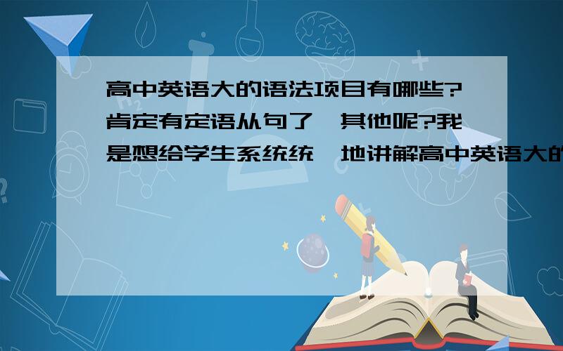 高中英语大的语法项目有哪些?肯定有定语从句了,其他呢?我是想给学生系统统一地讲解高中英语大的语法项目