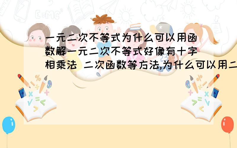 一元二次不等式为什么可以用函数解一元二次不等式好像有十字相乘法 二次函数等方法,为什么可以用二次函数解,求解释