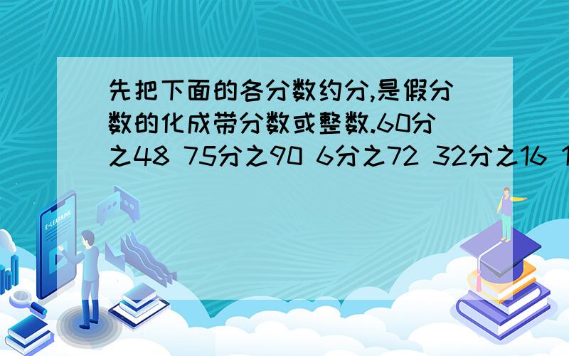 先把下面的各分数约分,是假分数的化成带分数或整数.60分之48 75分之90 6分之72 32分之16 12分之54