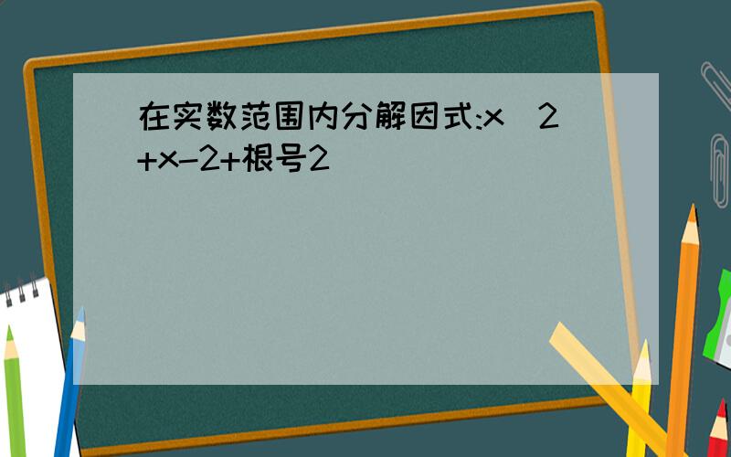 在实数范围内分解因式:x^2+x-2+根号2