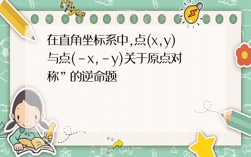 在直角坐标系中,点(x,y)与点(-x,-y)关于原点对称”的逆命题